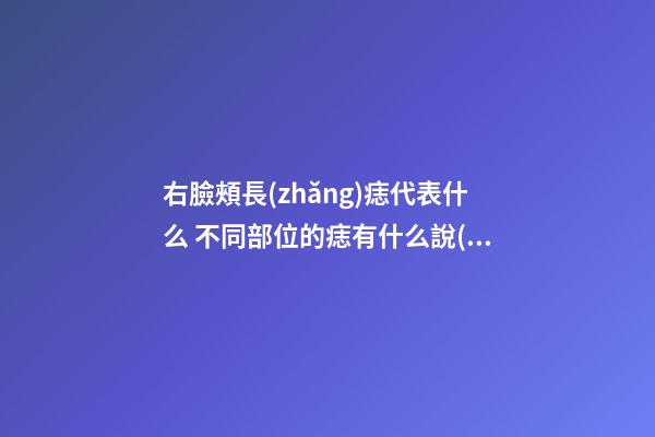 右臉頰長(zhǎng)痣代表什么 不同部位的痣有什么說(shuō)法